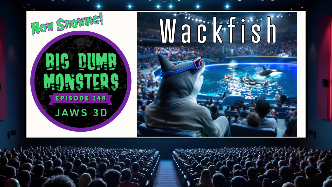 Big Dumb Monsters Ep. 248 – Wackfish – Jaws 3D